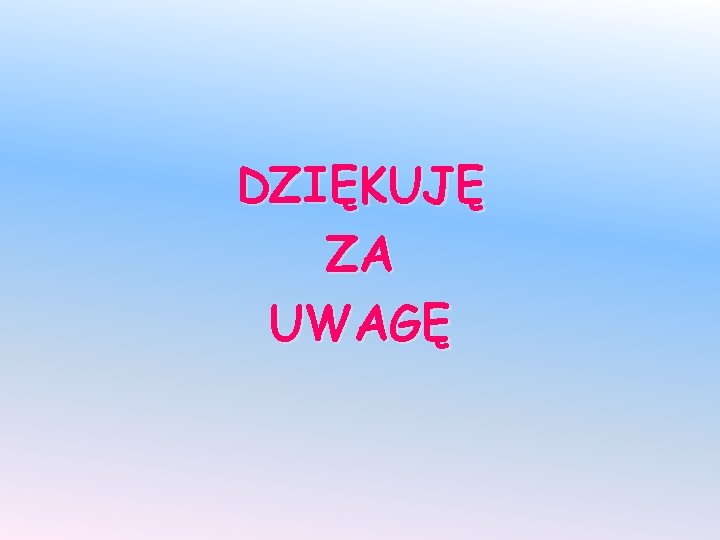 DZIĘKUJĘ ZA UWAGĘ 