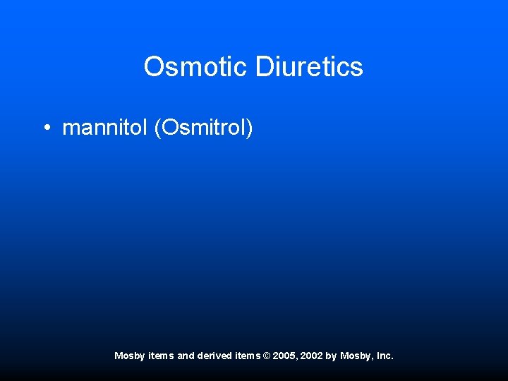 Osmotic Diuretics • mannitol (Osmitrol) Mosby items and derived items © 2005, 2002 by