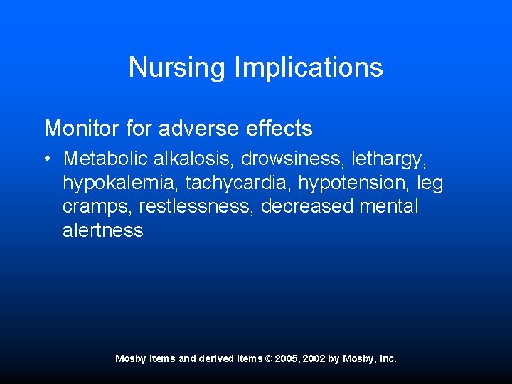 Nursing Implications Monitor for adverse effects • Metabolic alkalosis, drowsiness, lethargy, hypokalemia, tachycardia, hypotension,