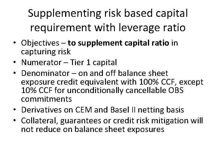 Supplementing risk based capital requirement with leverage ratio • Objectives – to supplement capital