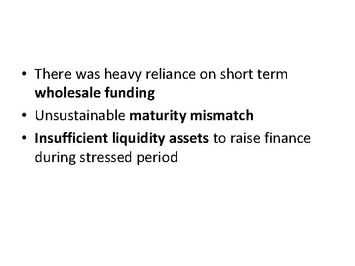  • There was heavy reliance on short term wholesale funding • Unsustainable maturity