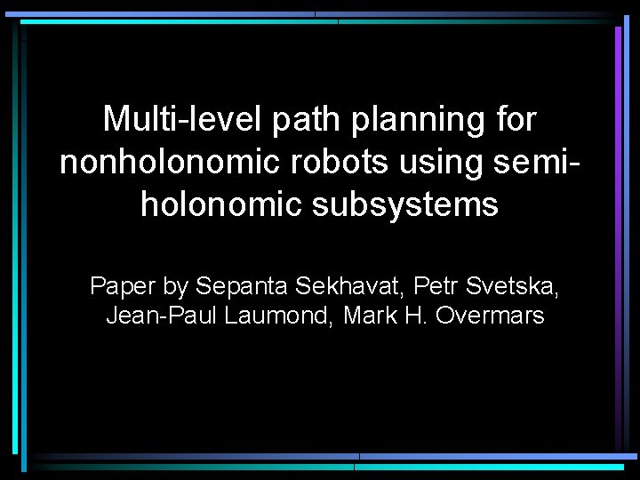 Multi-level path planning for nonholonomic robots using semiholonomic subsystems Paper by Sepanta Sekhavat, Petr Multi-level path planning for nonholonomic robots using semiholonomic subsystems Paper by Sepanta Sekhavat, Petr
