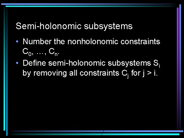 Semi-holonomic subsystems • Number the nonholonomic constraints C 0, …, Cn. • Define semi-holonomic Semi-holonomic subsystems • Number the nonholonomic constraints C 0, …, Cn. • Define semi-holonomic