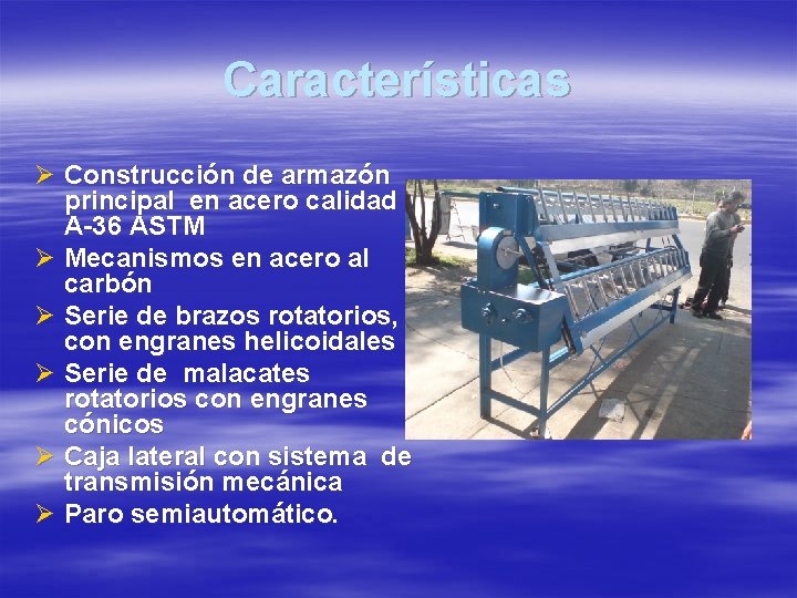 Características Ø Construcción de armazón principal en acero calidad A-36 ASTM Ø Mecanismos en