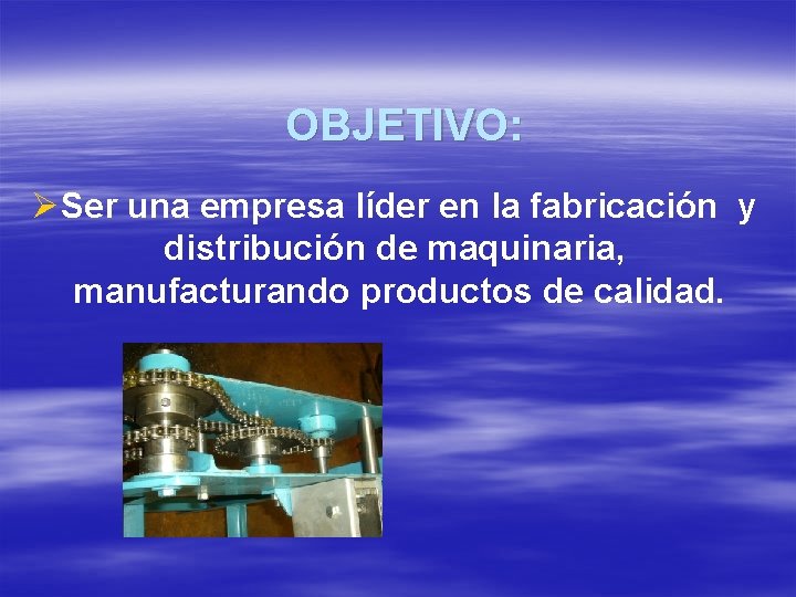 OBJETIVO: ØSer una empresa líder en la fabricación y distribución de maquinaria, manufacturando productos