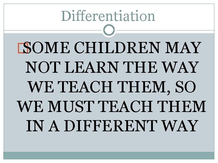 Differentiation � SOME CHILDREN MAY NOT LEARN THE WAY WE TEACH THEM, SO WE