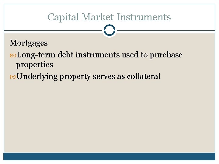 Capital Market Instruments Mortgages Long-term debt instruments used to purchase properties Underlying property serves