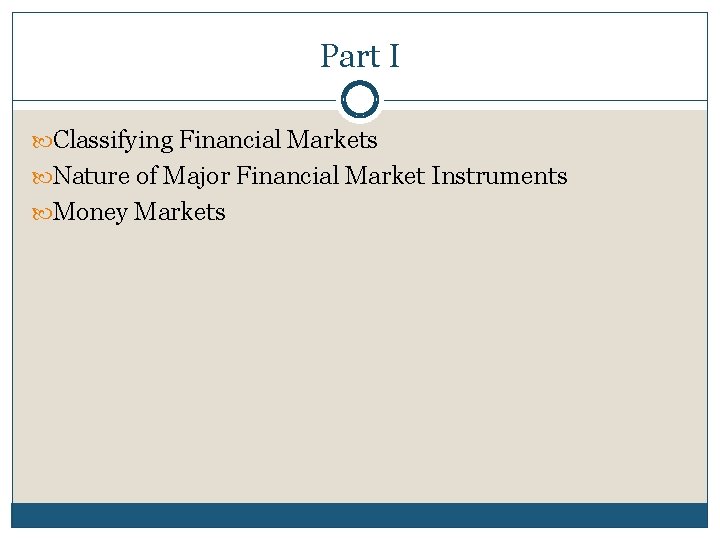 Part I Classifying Financial Markets Nature of Major Financial Market Instruments Money Markets 
