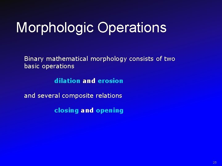 Morphologic Operations Binary mathematical morphology consists of two basic operations dilation and erosion and