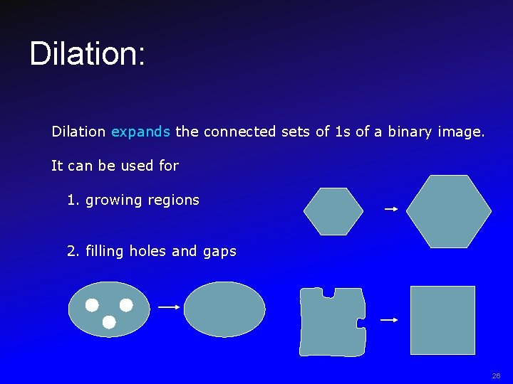 Dilation: Dilation expands the connected sets of 1 s of a binary image. It