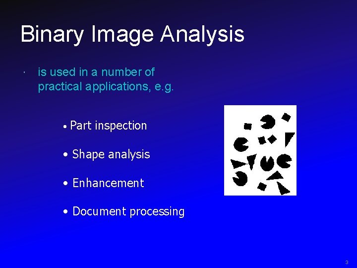 Binary Image Analysis is used in a number of practical applications, e. g. •