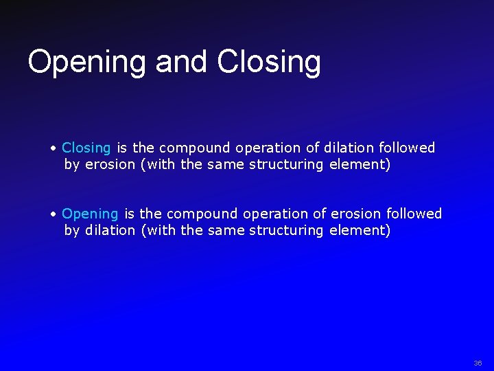 Opening and Closing • Closing is the compound operation of dilation followed by erosion