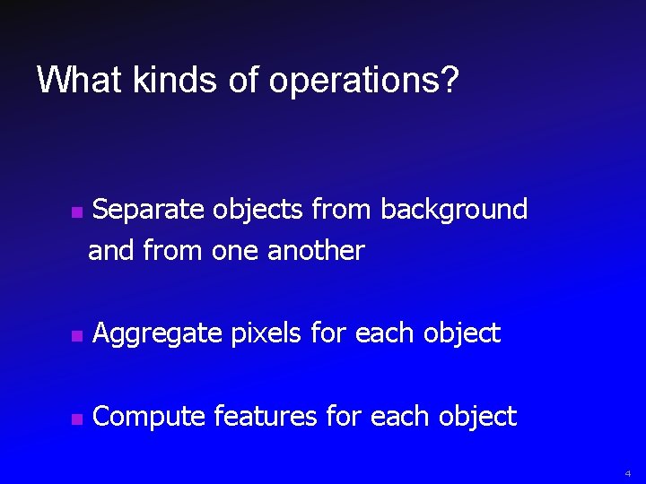 What kinds of operations? n Separate objects from background and from one another n