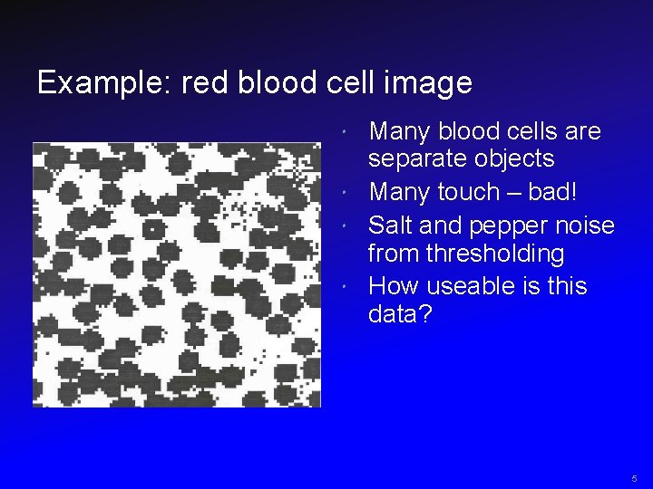 Example: red blood cell image Many blood cells are separate objects Many touch –
