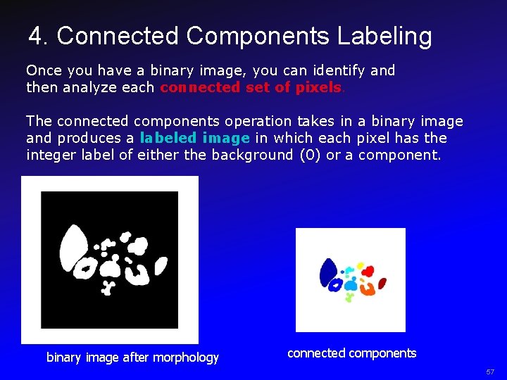 4. Connected Components Labeling Once you have a binary image, you can identify and