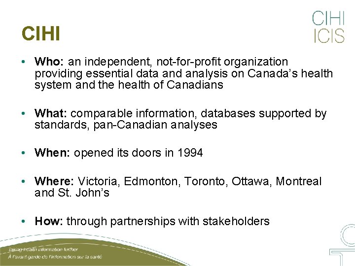 CIHI • Who: an independent, not-for-profit organization providing essential data and analysis on Canada’s