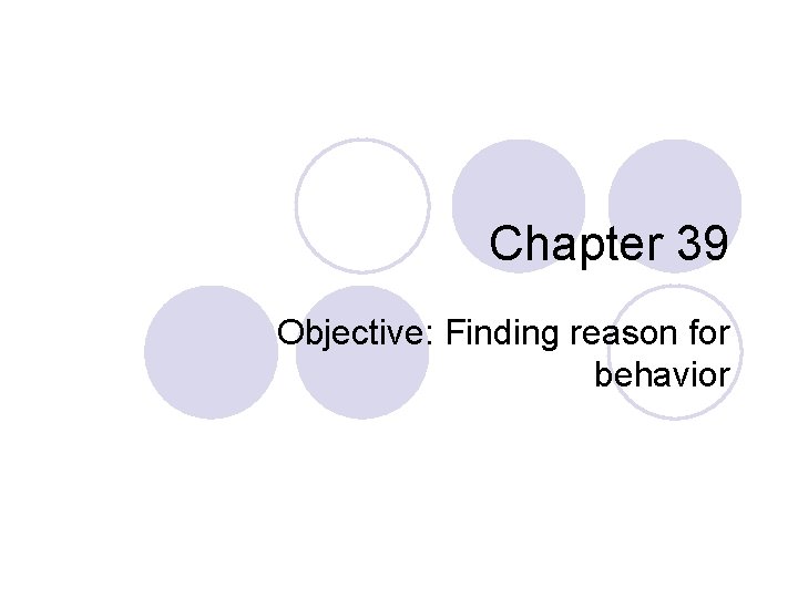 Chapter 39 Objective: Finding reason for behavior 