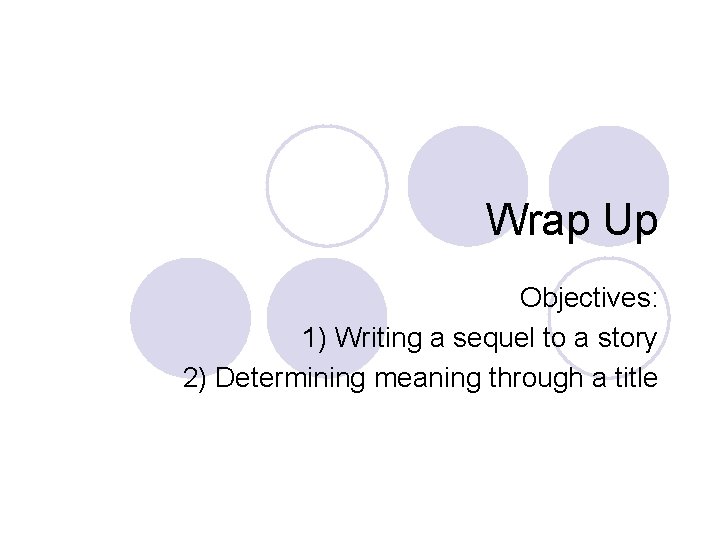 Wrap Up Objectives: 1) Writing a sequel to a story 2) Determining meaning through