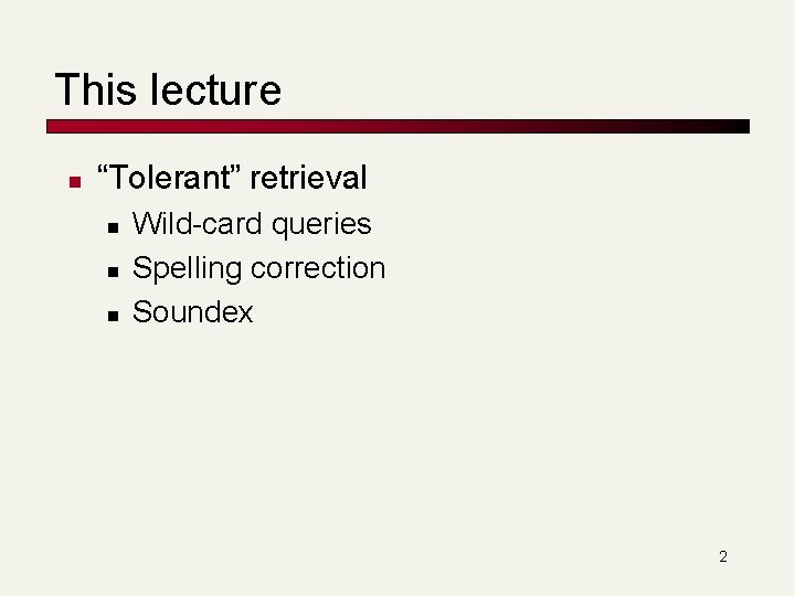 This lecture n “Tolerant” retrieval n n n Wild-card queries Spelling correction Soundex 2