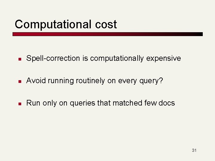 Computational cost n Spell-correction is computationally expensive n Avoid running routinely on every query?