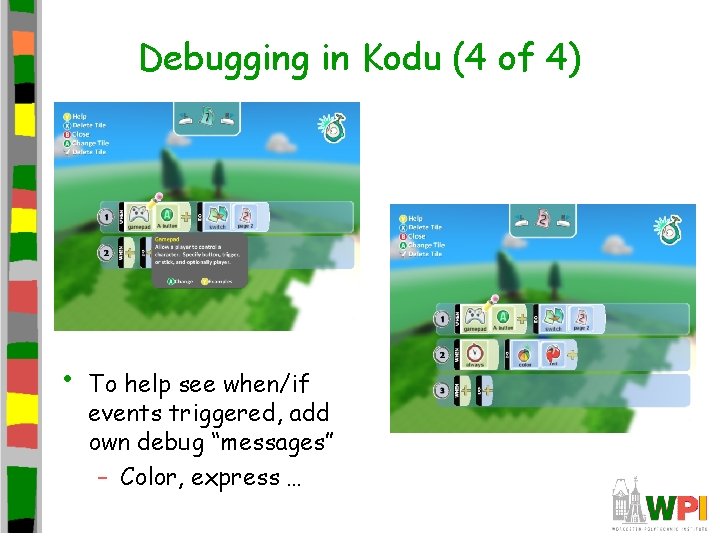 Debugging in Kodu (4 of 4) • To help see when/if events triggered, add