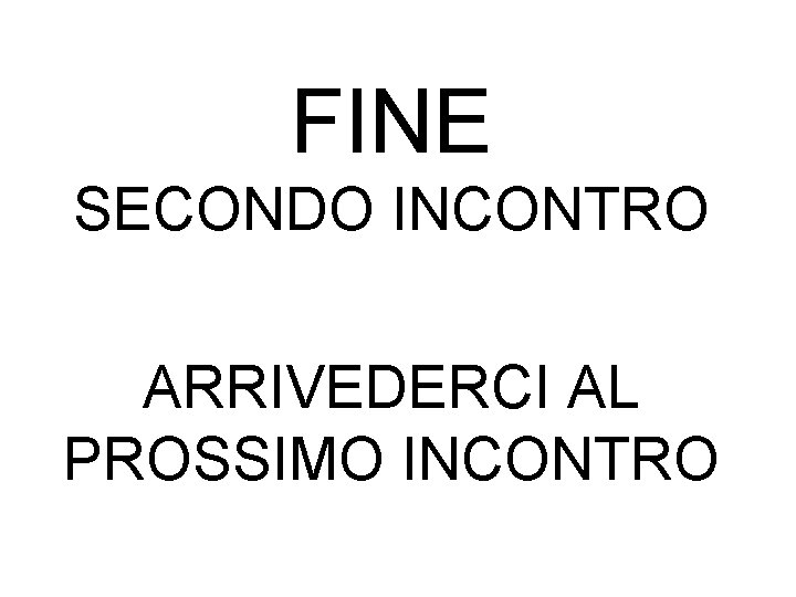 FINE SECONDO INCONTRO ARRIVEDERCI AL PROSSIMO INCONTRO 