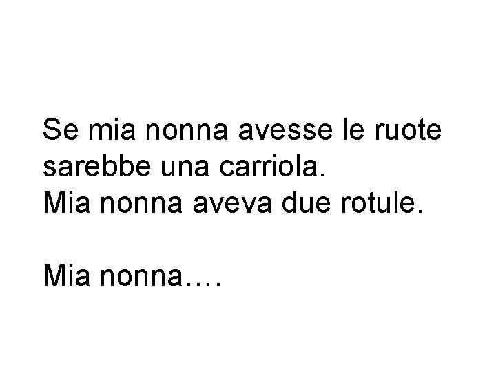 Se mia nonna avesse le ruote sarebbe una carriola. Mia nonna aveva due rotule.