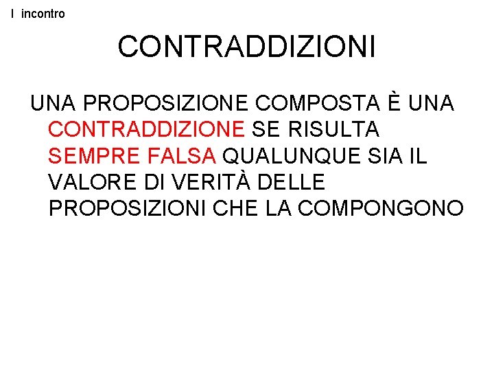 I incontro CONTRADDIZIONI UNA PROPOSIZIONE COMPOSTA È UNA CONTRADDIZIONE SE RISULTA SEMPRE FALSA QUALUNQUE