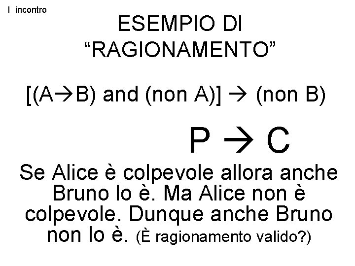 I incontro ESEMPIO DI “RAGIONAMENTO” [(A B) and (non A)] (non B) P C