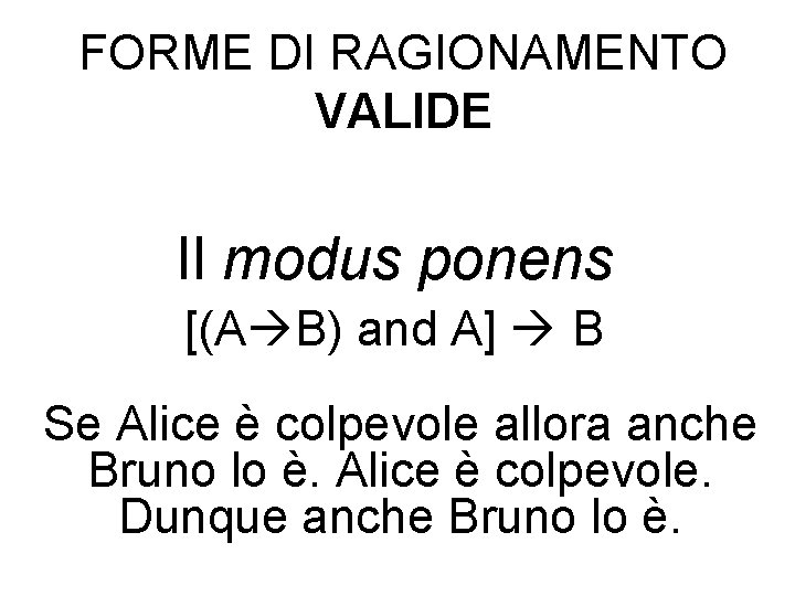 FORME DI RAGIONAMENTO VALIDE Il modus ponens [(A B) and A] B Se Alice