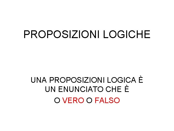 PROPOSIZIONI LOGICHE UNA PROPOSIZIONI LOGICA È UN ENUNCIATO CHE È O VERO O FALSO