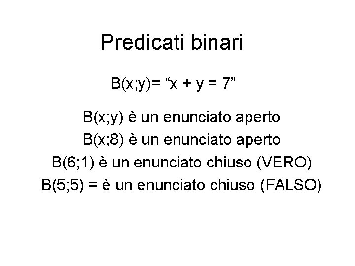 Predicati binari B(x; y)= “x + y = 7” B(x; y) è un enunciato