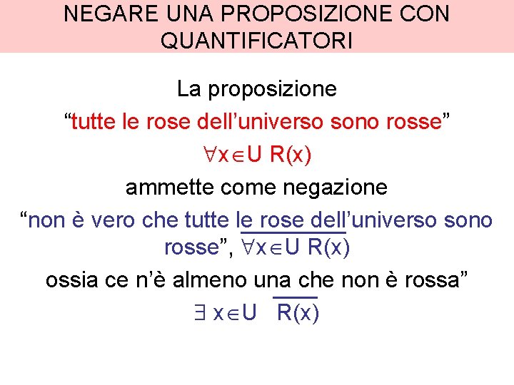 NEGARE UNA PROPOSIZIONE CON QUANTIFICATORI La proposizione “tutte le rose dell’universo sono rosse” x