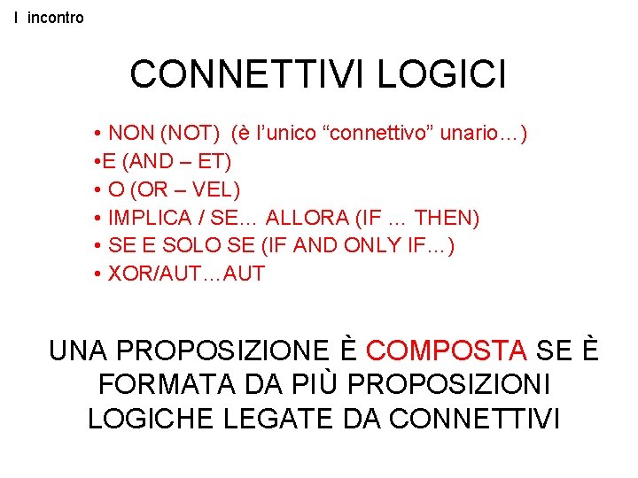 I incontro CONNETTIVI LOGICI • NON (NOT) (è l’unico “connettivo” unario…) • E (AND