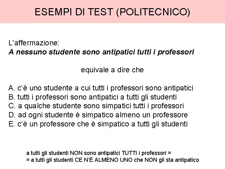 ESEMPI DI TEST (POLITECNICO) L’affermazione: A nessuno studente sono antipatici tutti i professori equivale