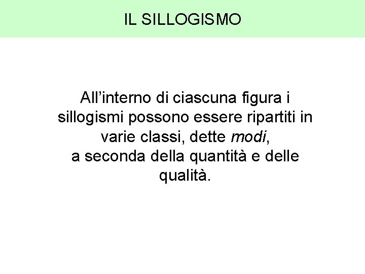 IL SILLOGISMO All’interno di ciascuna figura i sillogismi possono essere ripartiti in varie classi,