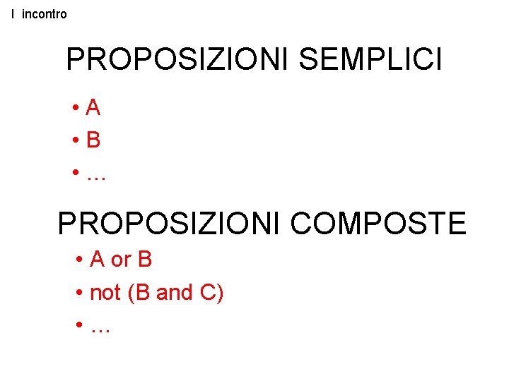 I incontro PROPOSIZIONI SEMPLICI • A • B • … PROPOSIZIONI COMPOSTE • A