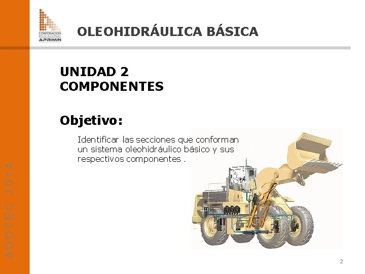 OLEOHIDRÁULICA BÁSICA UNIDAD 2 COMPONENTES Objetivo: Identificar las secciones que conforman un sistema oleohidráulico