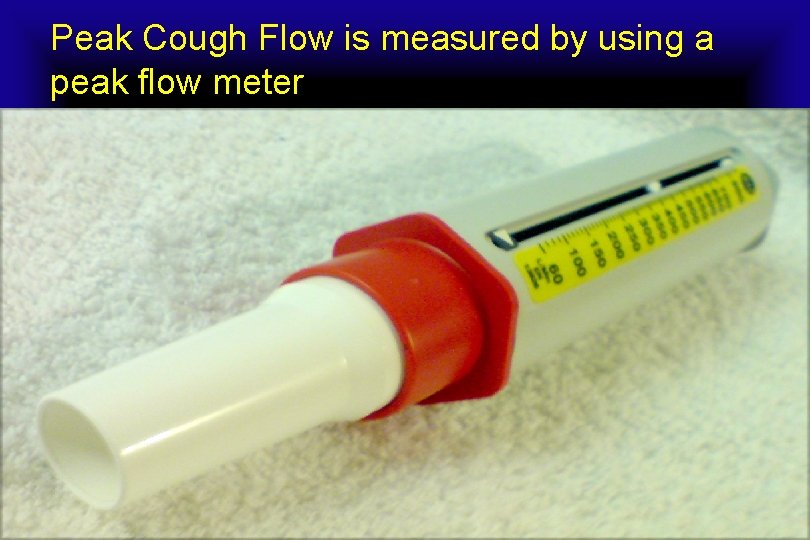 Peak Cough Flow is measured by using a peak flow meter 