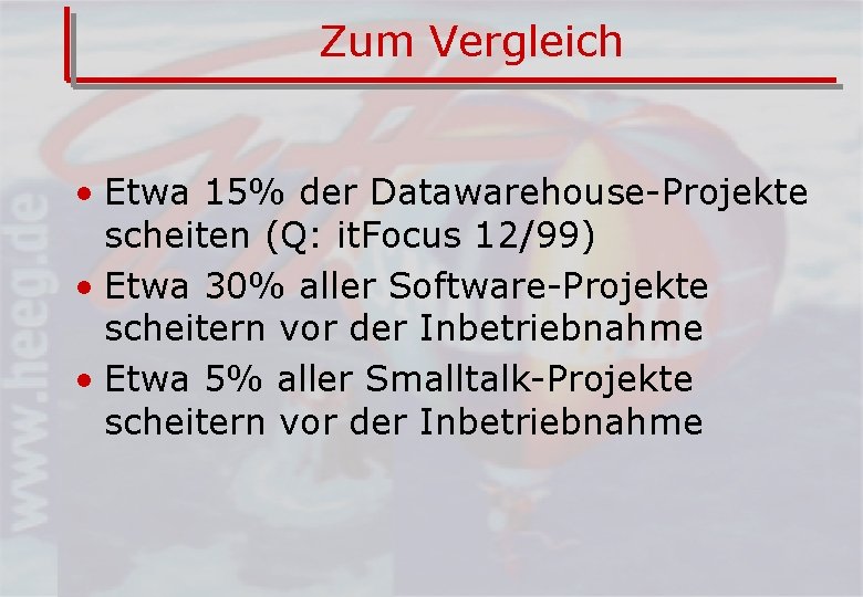 Zum Vergleich • Etwa 15% der Datawarehouse-Projekte scheiten (Q: it. Focus 12/99) • Etwa