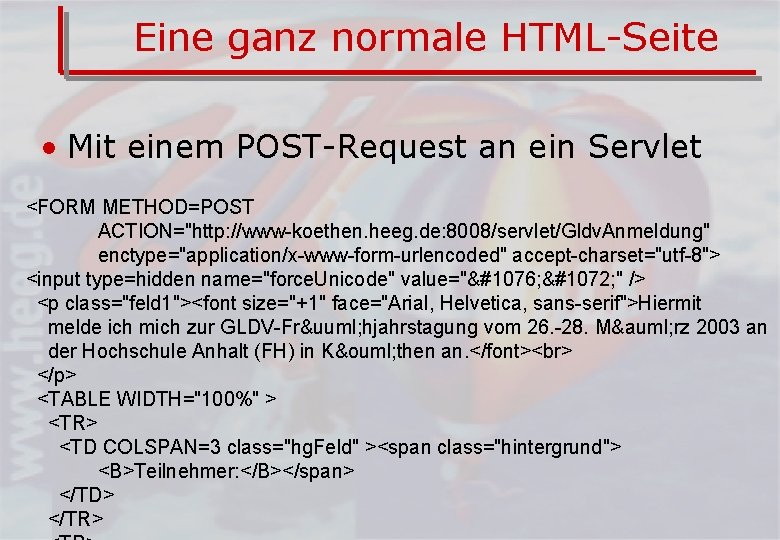 Eine ganz normale HTML-Seite • Mit einem POST-Request an ein Servlet <FORM METHOD=POST ACTION="http: