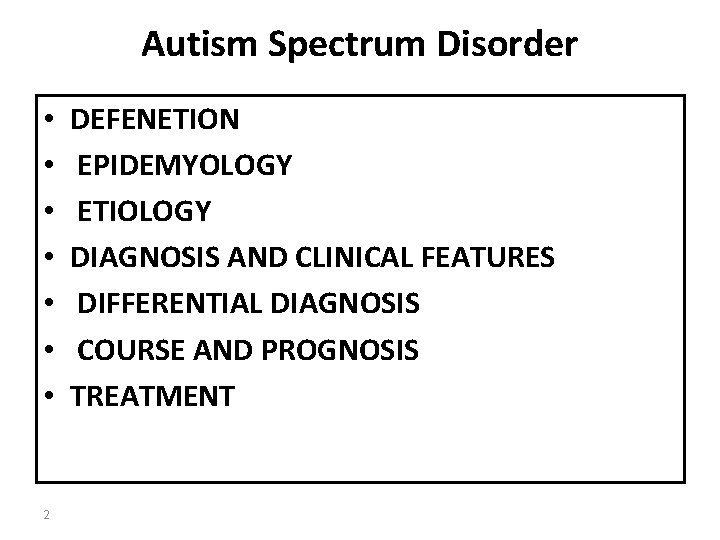 Autism Spectrum Disorder • • 2 DEFENETION EPIDEMYOLOGY ETIOLOGY DIAGNOSIS AND CLINICAL FEATURES DIFFERENTIAL