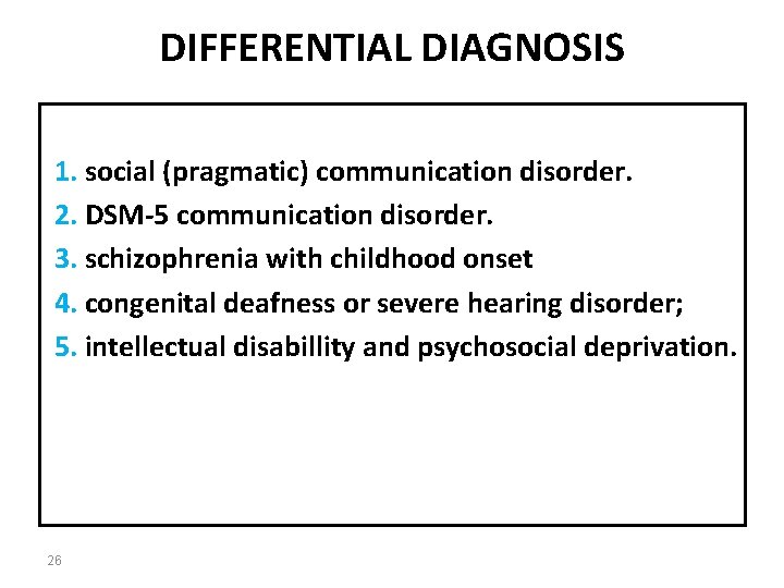 DIFFERENTIAL DIAGNOSIS 1. social (pragmatic) communication disorder. 2. DSM-5 communication disorder. 3. schizophrenia with
