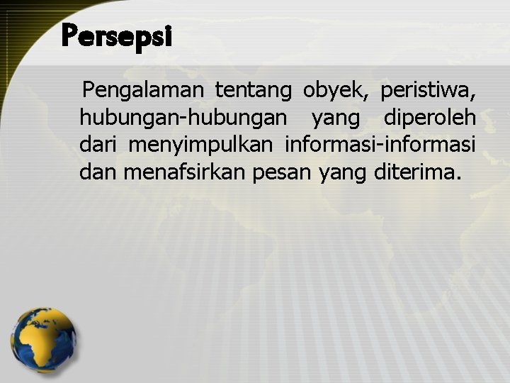 Persepsi Pengalaman tentang obyek, peristiwa, hubungan-hubungan yang diperoleh dari menyimpulkan informasi-informasi dan menafsirkan pesan