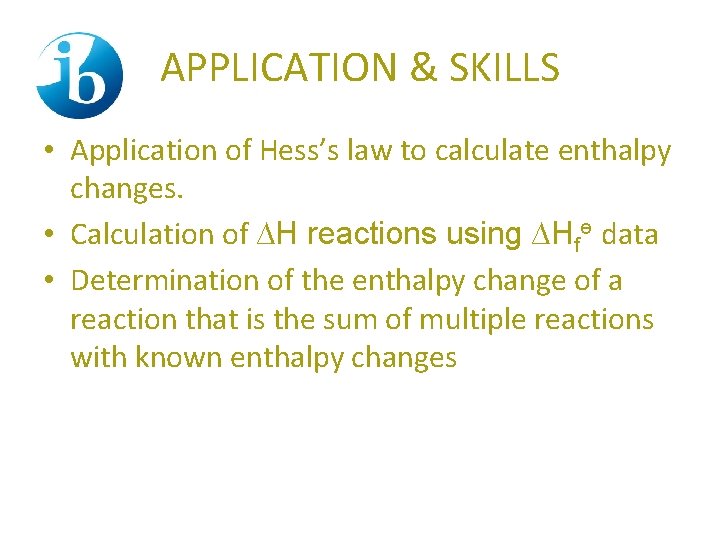 APPLICATION & SKILLS • Application of Hess’s law to calculate enthalpy changes. • Calculation