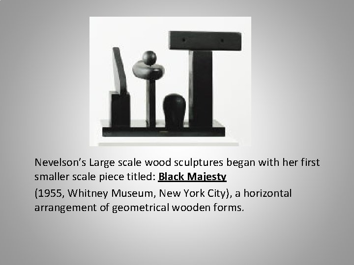 Nevelson’s Large scale wood sculptures began with her first smaller scale piece titled: Black