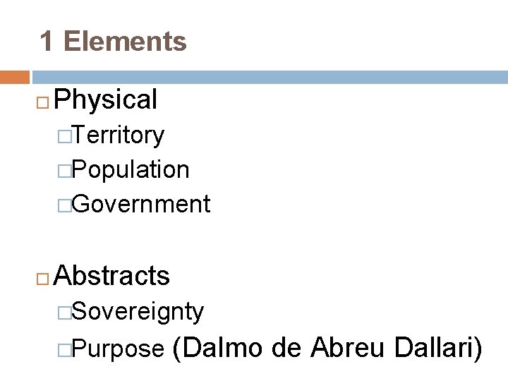 1 Elements Physical �Territory �Population �Government Abstracts �Sovereignty �Purpose (Dalmo de Abreu Dallari) 