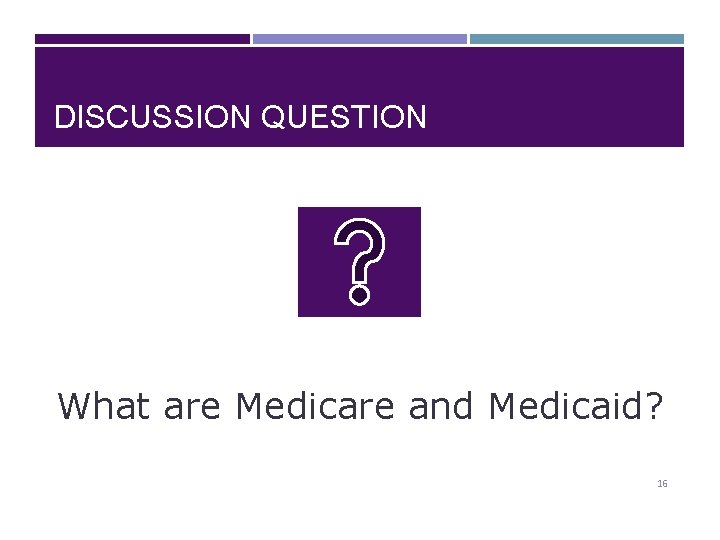 DISCUSSION QUESTION What are Medicare and Medicaid? 16 