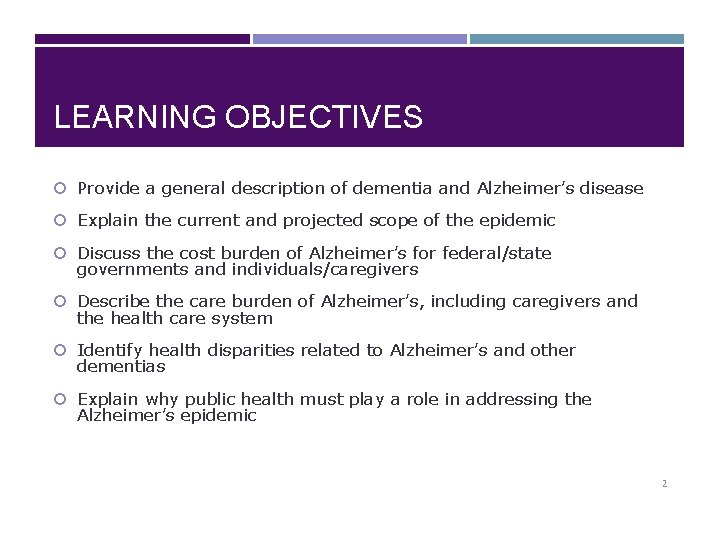 LEARNING OBJECTIVES Provide a general description of dementia and Alzheimer’s disease Explain the current