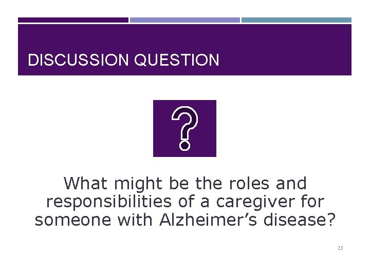 DISCUSSION QUESTION What might be the roles and responsibilities of a caregiver for someone